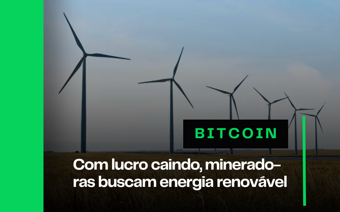 Com lucro caindo, mineradoras de BTC buscam energia renovável